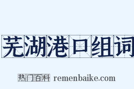 芜湖港口组词是什么意思的图片